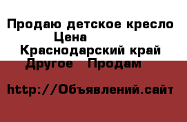 Продаю детское кресло › Цена ­ 3 000 - Краснодарский край Другое » Продам   